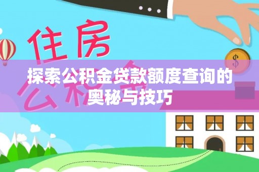 兰考探索公积金贷款额度查询的奥秘与技巧