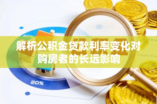 兰考解析公积金贷款利率变化对购房者的长远影响