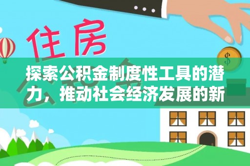 兰考探索公积金制度性工具的潜力，推动社会经济发展的新引擎