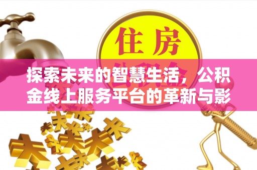 兰考探索未来的智慧生活，公积金线上服务平台的革新与影响