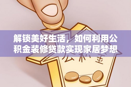 兰考解锁美好生活，如何利用公积金装修贷款实现家居梦想