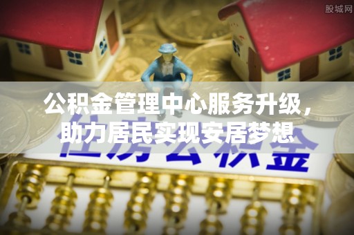 兰考公积金管理中心服务升级，助力居民实现安居梦想