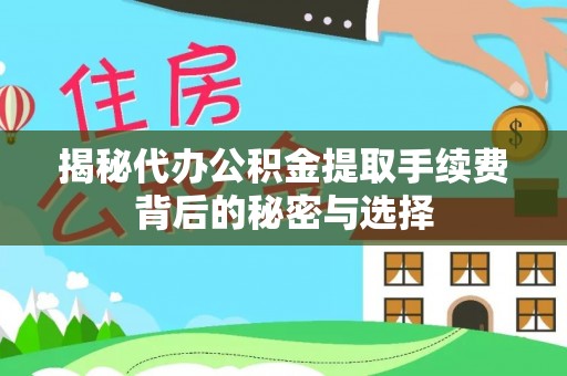 兰考揭秘代办公积金提取手续费背后的秘密与选择