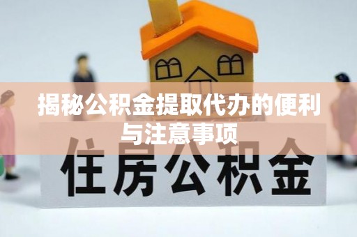 兰考揭秘公积金提取代办的便利与注意事项