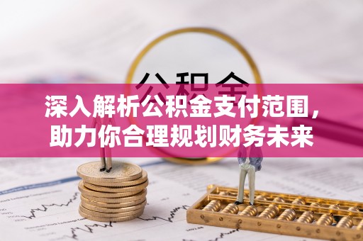 兰考深入解析公积金支付范围，助力你合理规划财务未来