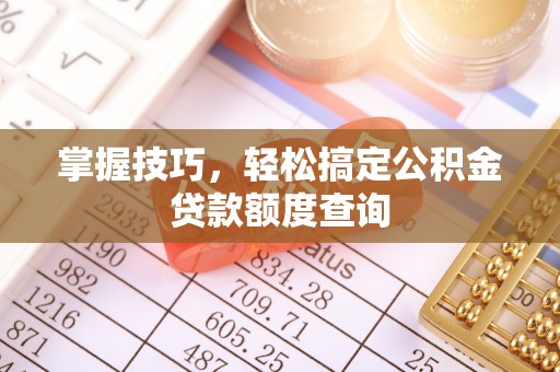 兰考掌握技巧，轻松搞定公积金贷款额度查询