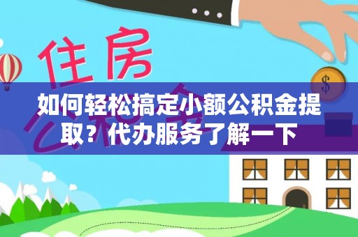 兰考如何轻松搞定小额公积金提取？代办服务了解一下