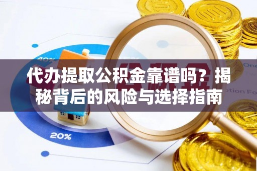 兰考代办提取公积金靠谱吗？揭秘背后的风险与选择指南