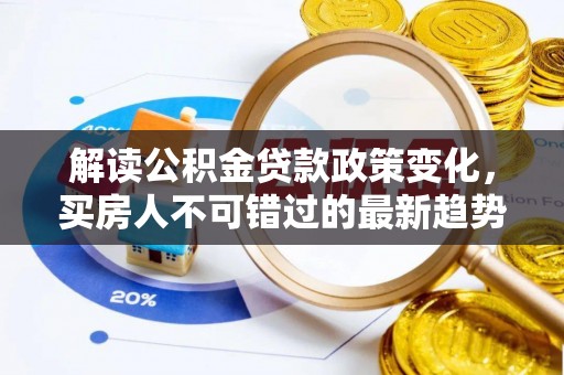 兰考解读公积金贷款政策变化，买房人不可错过的最新趋势
