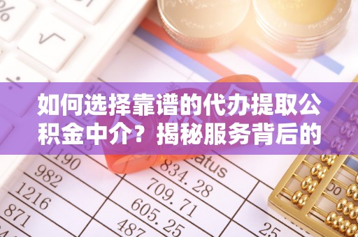 兰考如何选择靠谱的代办提取公积金中介？揭秘服务背后的真相