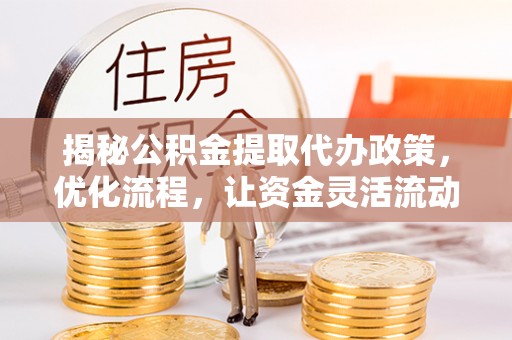 兰考揭秘公积金提取代办政策，优化流程，让资金灵活流动