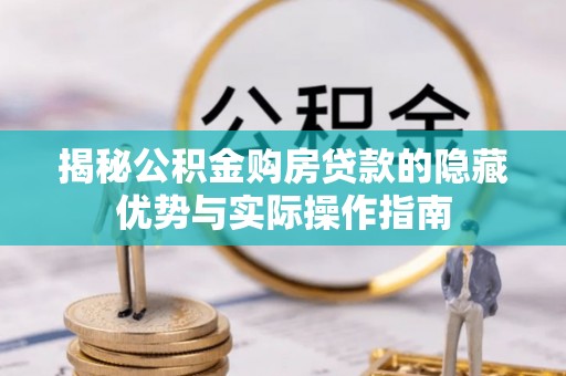 兰考揭秘公积金购房贷款的隐藏优势与实际操作指南