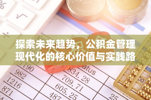 兰考探索未来趋势，公积金管理现代化的核心价值与实践路径