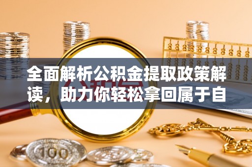 兰考全面解析公积金提取政策解读，助力你轻松拿回属于自己的钱