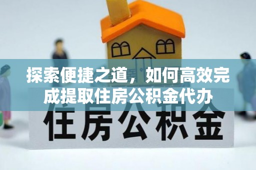 兰考探索便捷之道，如何高效完成提取住房公积金代办