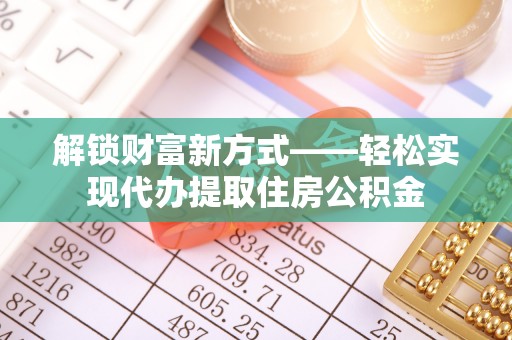 兰考解锁财富新方式——轻松实现代办提取住房公积金