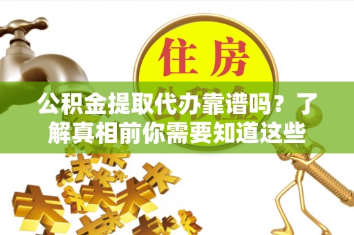 兰考公积金提取代办靠谱吗？了解真相前你需要知道这些