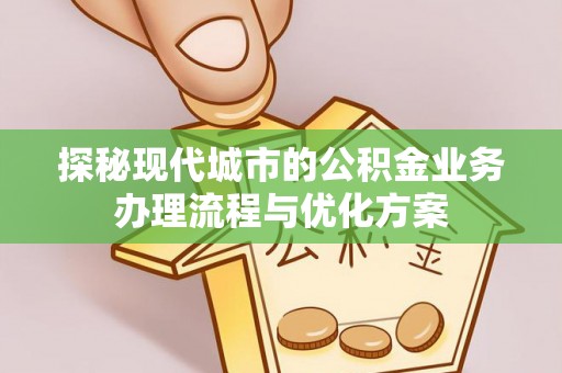 兰考探秘现代城市的公积金业务办理流程与优化方案