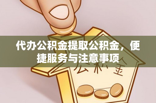 兰考代办公积金提取公积金，便捷服务与注意事项