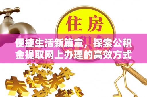 兰考便捷生活新篇章，探索公积金提取网上办理的高效方式