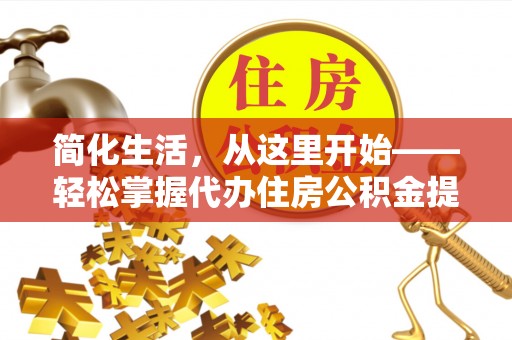 兰考简化生活，从这里开始——轻松掌握代办住房公积金提取全流程