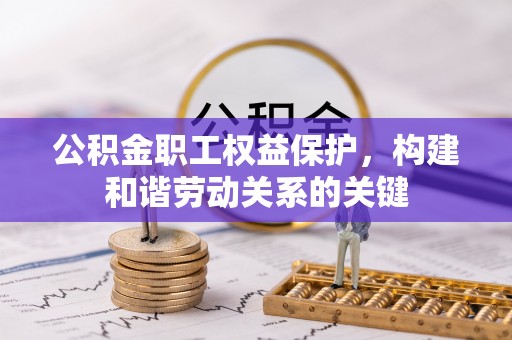 兰考公积金职工权益保护，构建和谐劳动关系的关键