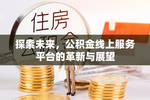 兰考探索未来，公积金线上服务平台的革新与展望