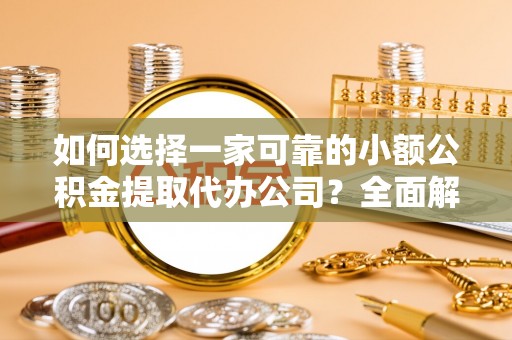 兰考如何选择一家可靠的小额公积金提取代办公司？全面解析与指南