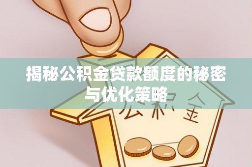 兰考揭秘公积金贷款额度的秘密与优化策略