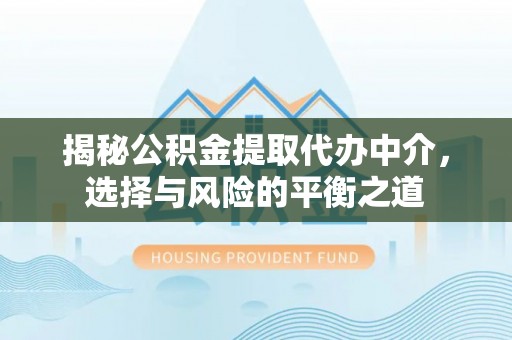 兰考揭秘公积金提取代办中介，选择与风险的平衡之道