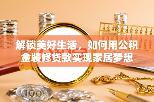 兰考解锁美好生活，如何用公积金装修贷款实现家居梦想