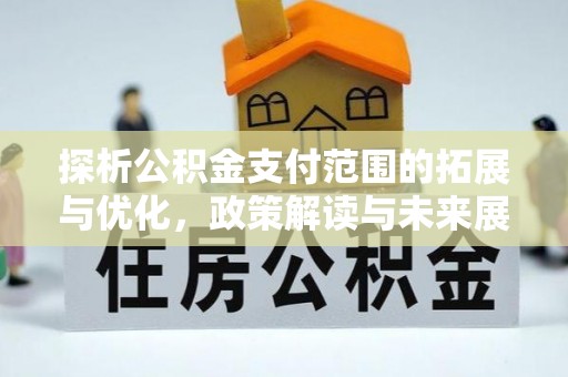 兰考探析公积金支付范围的拓展与优化，政策解读与未来展望