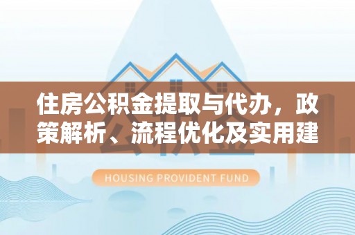 兰考住房公积金提取与代办，政策解析、流程优化及实用建议