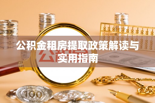 兰考公积金租房提取政策解读与实用指南