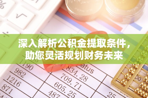 兰考深入解析公积金提取条件，助您灵活规划财务未来