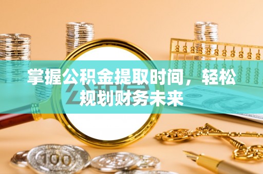 兰考掌握公积金提取时间，轻松规划财务未来