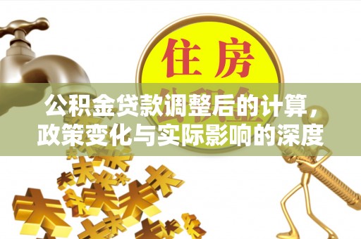 兰考公积金贷款调整后的计算，政策变化与实际影响的深度解析
