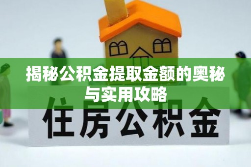 兰考揭秘公积金提取金额的奥秘与实用攻略