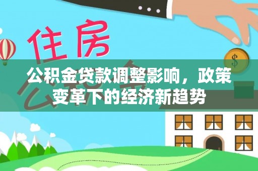 兰考公积金贷款调整影响，政策变革下的经济新趋势