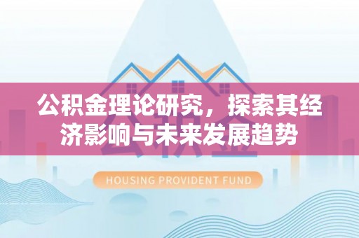 兰考公积金理论研究，探索其经济影响与未来发展趋势