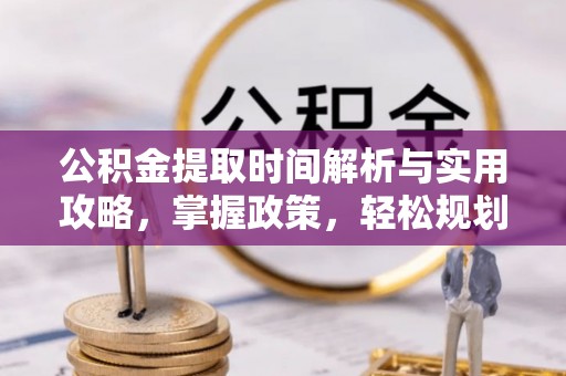 兰考公积金提取时间解析与实用攻略，掌握政策，轻松规划未来