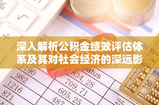 兰考深入解析公积金绩效评估体系及其对社会经济的深远影响