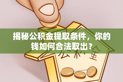 兰考揭秘公积金提取条件，你的钱如何合法取出？