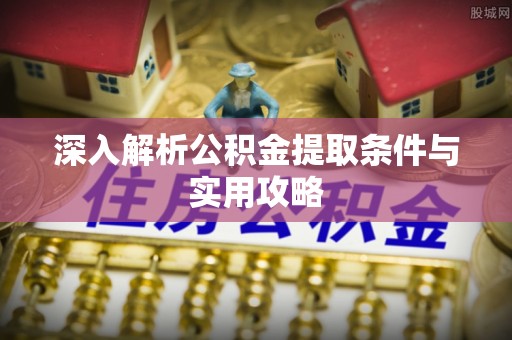 兰考深入解析公积金提取条件与实用攻略