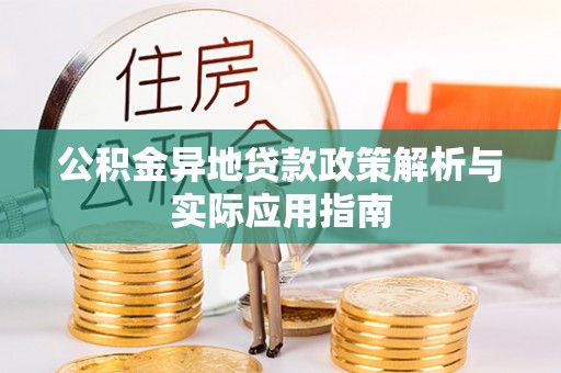 兰考公积金异地贷款政策解析与实际应用指南