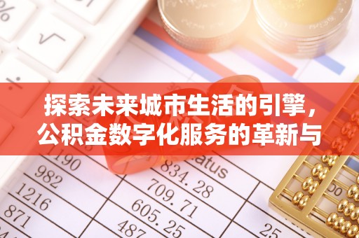 兰考探索未来城市生活的引擎，公积金数字化服务的革新与实践