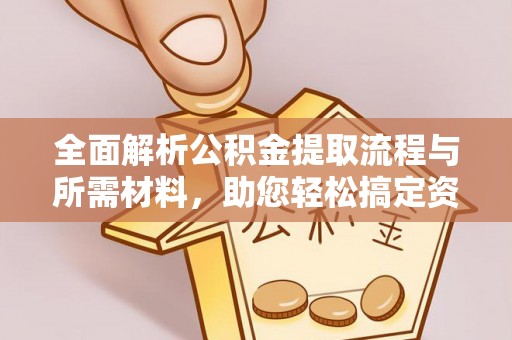 兰考全面解析公积金提取流程与所需材料，助您轻松搞定资金提取