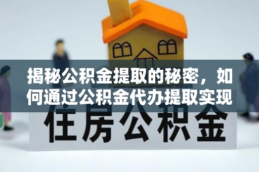 兰考揭秘公积金提取的秘密，如何通过公积金代办提取实现财务自由