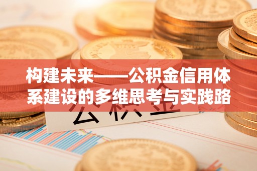 兰考构建未来——公积金信用体系建设的多维思考与实践路径
