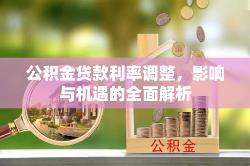 兰考公积金贷款利率调整，影响与机遇的全面解析